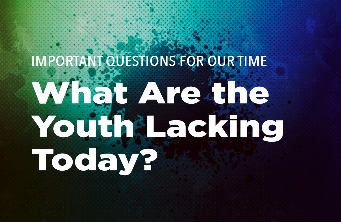 Important Questions for Our Time: "What Are the Youth Lacking Today?"