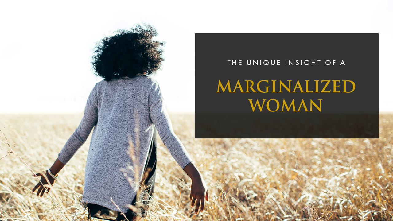 The Unique Insight of a Marginalized Woman