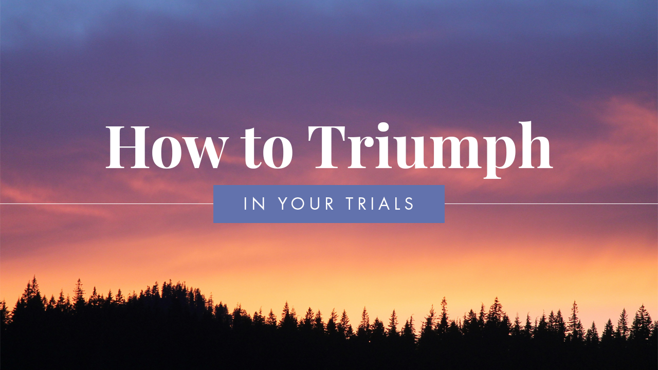 How to Triumph in Your Trials